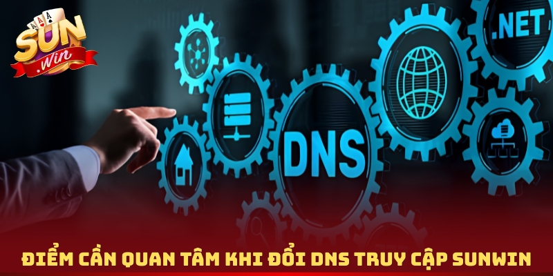 Điểm cần quan tâm khi đổi DNS truy cập Sunwin