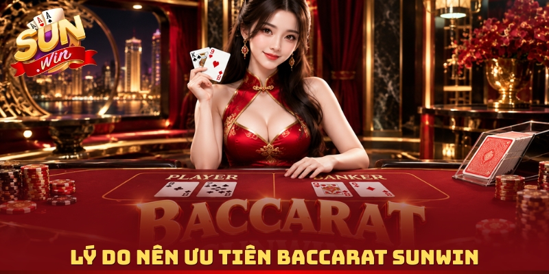 Lý do nên ưu tiên Baccarat Sunwin
